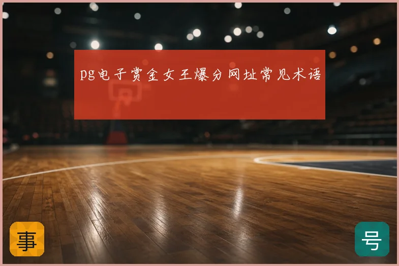 pg电子赏金女王爆分网址常见术语