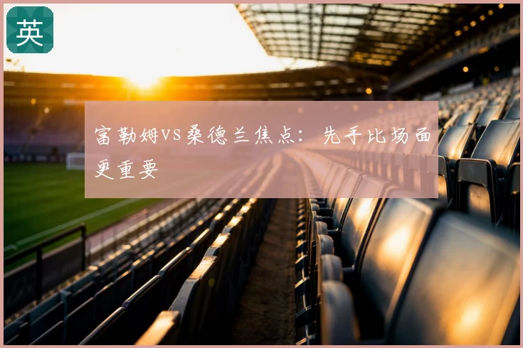 富勒姆vs桑德兰焦点：先手比场面更重要