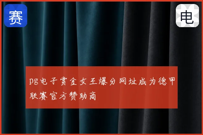 pg电子赏金女王爆分网址成为德甲联赛官方赞助商