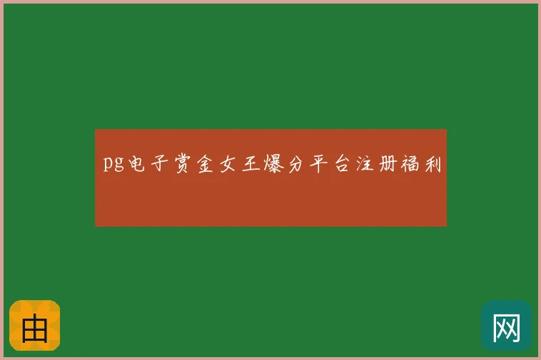 pg电子赏金女王爆分平台注册福利
