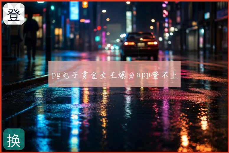 pg电子赏金女王爆分app登不上