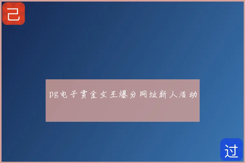 pg电子赏金女王爆分网址新人活动